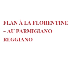 Recipe Flan à la Florentine - au Parmigiano Reggiano